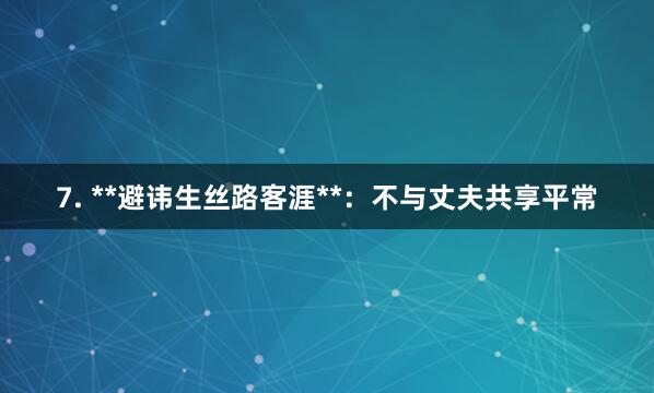 7. **避讳生丝路客涯**:不与丈夫共享平常